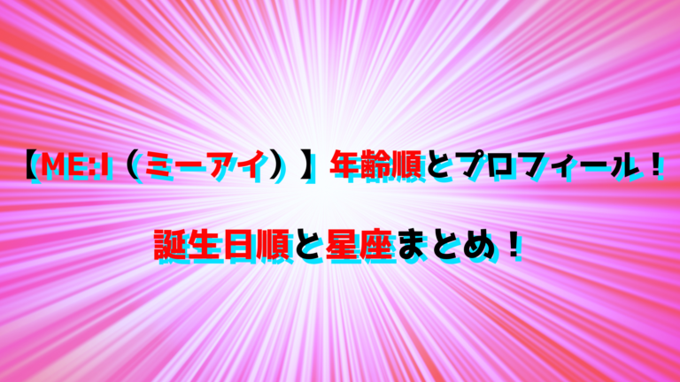 【MEI（ミーアイ）】年齢順とプロフィール！誕生日順と星座まとめ！ お役立て情報局